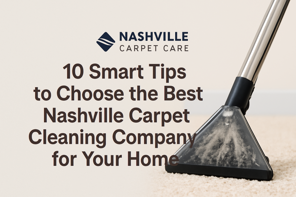 10 Smart Tips to Choose the Best Nashville Carpet Cleaning Company for Your Home